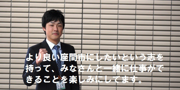 写真：伊豆　翔吾　より良い座間市にしたいという志を持って、みなさんと一緒に仕事ができることを楽しみにしてます。