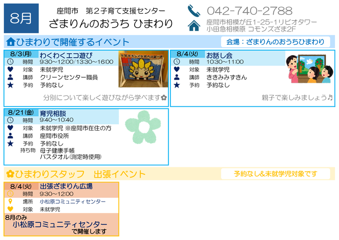 8月イベント予定表。8月3日9時30分から12時まで、13時30分から16時まで、わくわくエコ遊び。対象は未就学児、講師は座間市クリーンセンター職員。予約不要。 8月4日10時30分から11時まで、お話し会。対象は未就学児、講師はききみみずきん。予約不要。 8月21日9時40分から10時40分まで、座間市育児相談。対象は座間市在住の未就学児。講師は座間市役所保健師。予約不要。持ち物は母子健康手帳とバスタオル。 そのほか、8月4日9時30分から12時00分まで、小松原コミュニティセンターで出張ざまりん広場。対象は未就学児、予約不要。